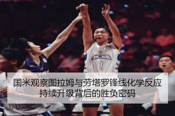 国米观察图拉姆与劳塔罗锋线化学反应持续升级背后的胜负密码
